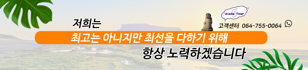 저희는 최고는 아니지만 최선을 다하기 위해 항상 노력하겠습니다. 고객센터 연락처 : 064-755-0064