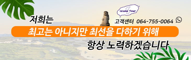 저희는 최고는 아니지만 최선을 다하기 위해 항상 노력하겠습니다. 고객센터 연락처 : 064-755-0064